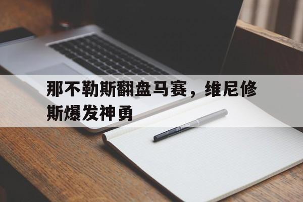 包含那不勒斯翻盘马赛,维尼修斯爆发神勇的词条 包含那不勒斯翻盘马赛,维尼修斯爆发神勇的词条