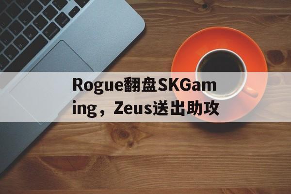 包含Rogue翻盘SKGaming,Zeus送出助攻的词条 包含Rogue翻盘SKGaming,Zeus送出助攻的词条